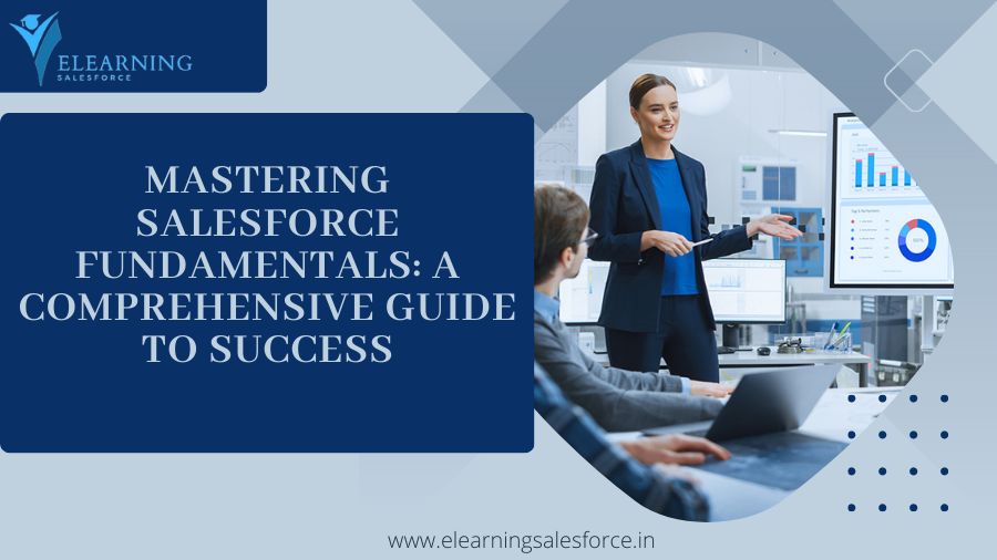 Mastering Salesforce Fundamentals: A Comprehensive Guide to Success