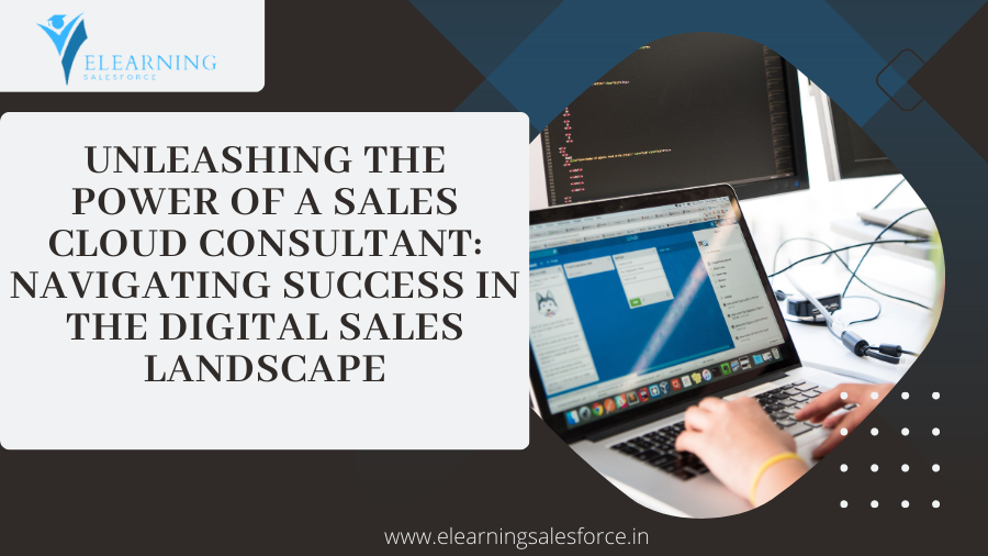 Unleashing the Power of a Sales Cloud Consultant: Navigating Success in the Digital Sales Landscape