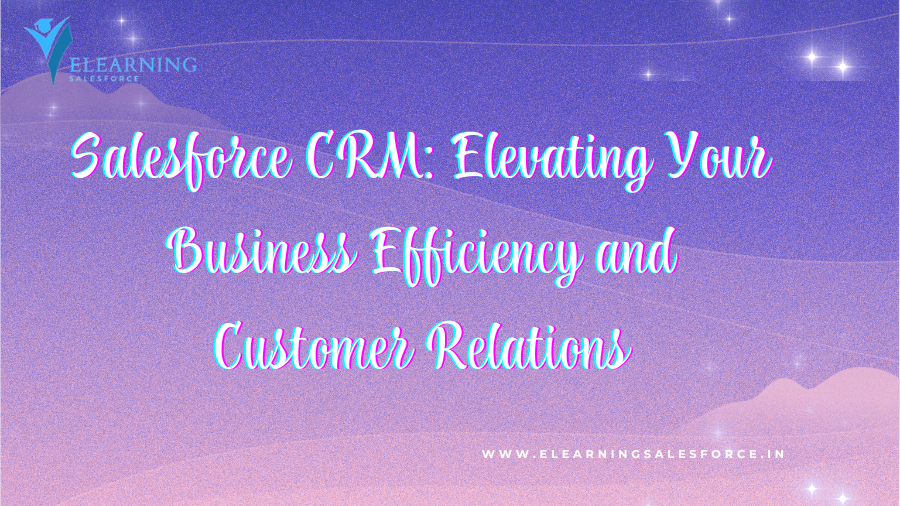 Salesforce CRM: Elevating Your Business Efficiency and Customer Relations