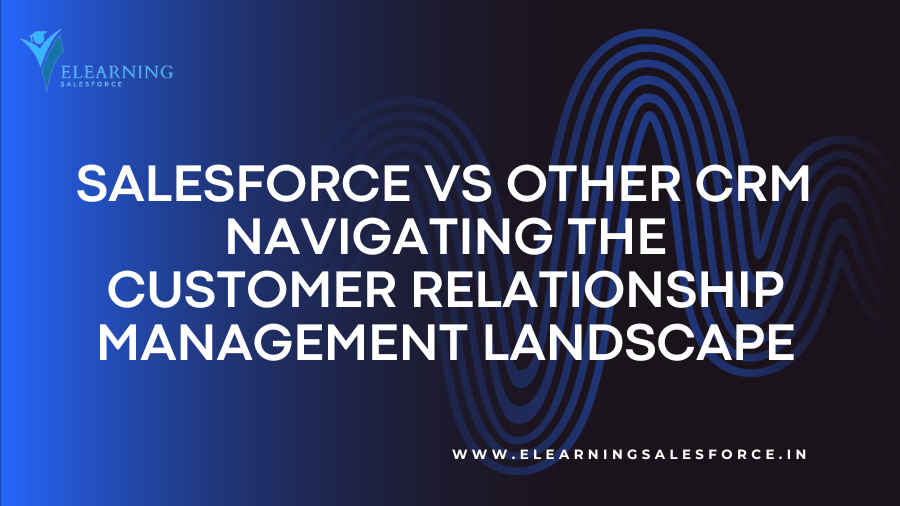 Salesforce vs Other CRM: Navigating the Customer Relationship Management Landscape