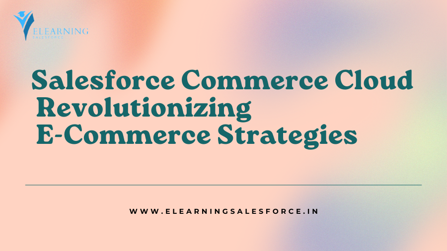 Salesforce Commerce Cloud: Revolutionizing E-Commerce Strategies