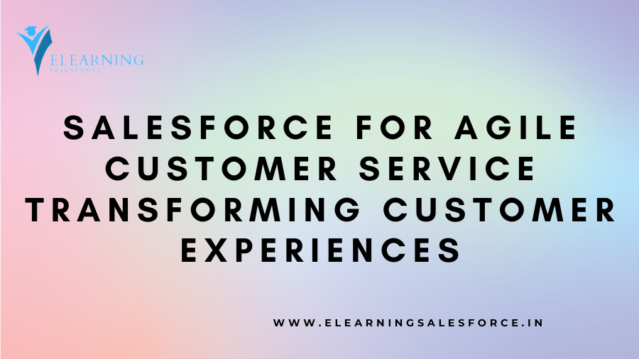 Salesforce for Agile Customer Service: Transforming Customer Experiences