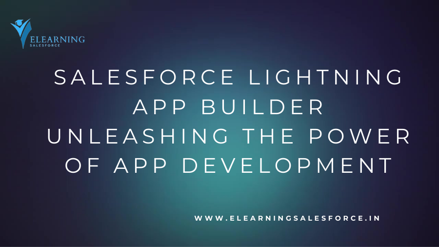 Salesforce Lightning App Builder: Unleashing the Power of App Development