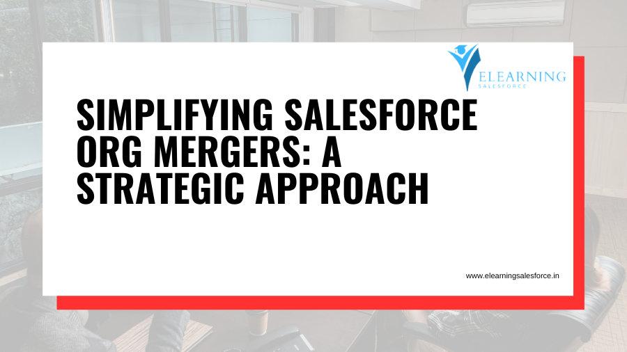 Simplifying Salesforce Org Mergers: A Strategic Approach