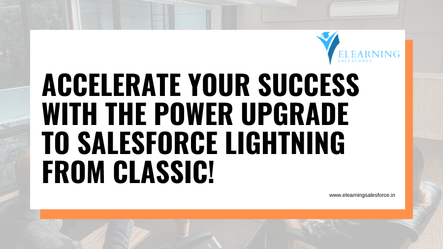 Accelerate your success with the power upgrade to Salesforce Lightning from Classic!